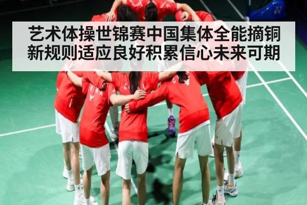 艺术体操世锦赛中国集体全能摘铜 新规则适应良好积累信心未来可期